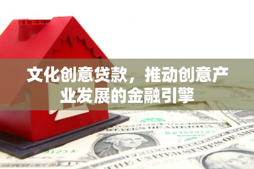 蔡甸文化创意贷款，推动创意产业发展的金融引擎