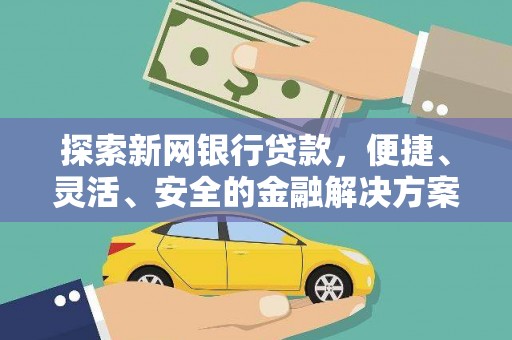 蔡甸探索新网银行贷款，便捷、灵活、安全的金融解决方案