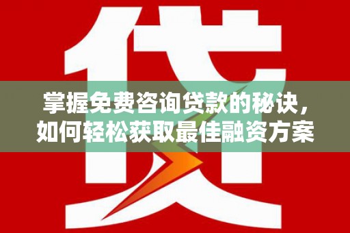 蔡甸掌握免费咨询贷款的秘诀，如何轻松获取最佳融资方案