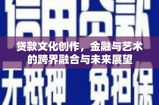 蔡甸贷款文化创作，金融与艺术的跨界融合与未来展望