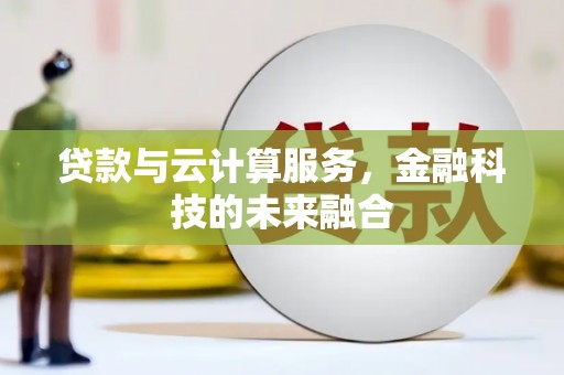 蔡甸贷款与云计算服务，金融科技的未来融合