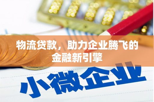 蔡甸物流贷款，助力企业腾飞的金融新引擎