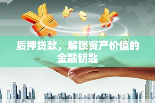 蔡甸质押贷款，解锁资产价值的金融钥匙