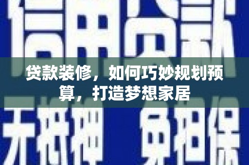 蔡甸贷款装修，如何巧妙规划预算，打造梦想家居