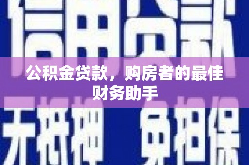 蔡甸公积金贷款，购房者的最佳财务助手