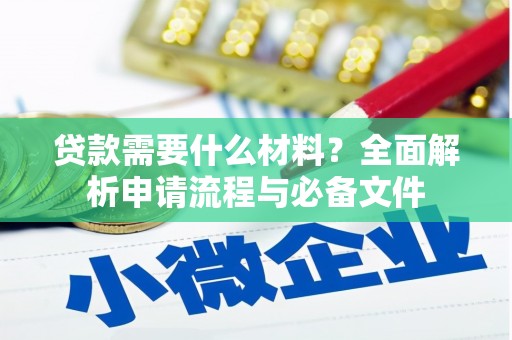蔡甸贷款需要什么材料？全面解析申请流程与必备文件