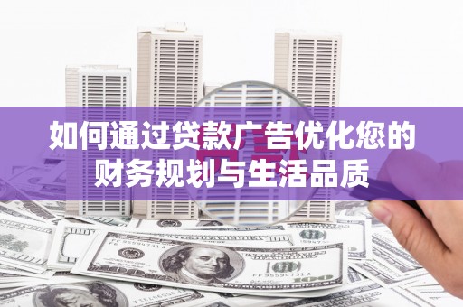 蔡甸如何通过贷款广告优化您的财务规划与生活品质