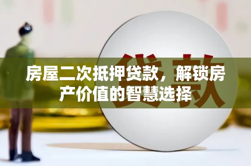 蔡甸房屋二次抵押贷款，解锁房产价值的智慧选择