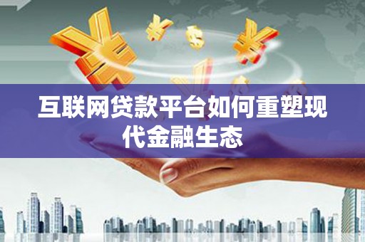 蔡甸互联网贷款平台如何重塑现代金融生态