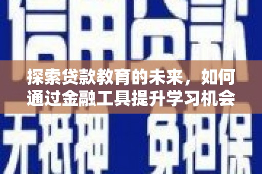 蔡甸探索贷款教育的未来，如何通过金融工具提升学习机会