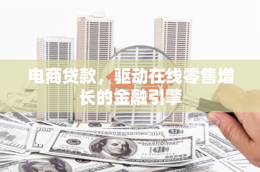 蔡甸电商贷款，驱动在线零售增长的金融引擎