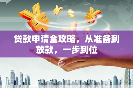 蔡甸贷款申请全攻略，从准备到放款，一步到位