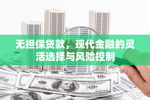 蔡甸无担保贷款，现代金融的灵活选择与风险控制