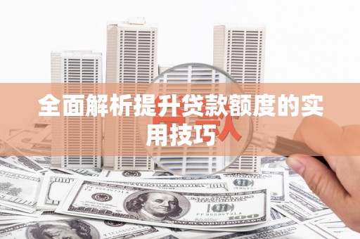 蔡甸全面解析提升贷款额度的实用技巧