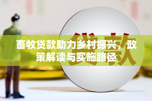 蔡甸畜牧贷款助力乡村振兴，政策解读与实施路径