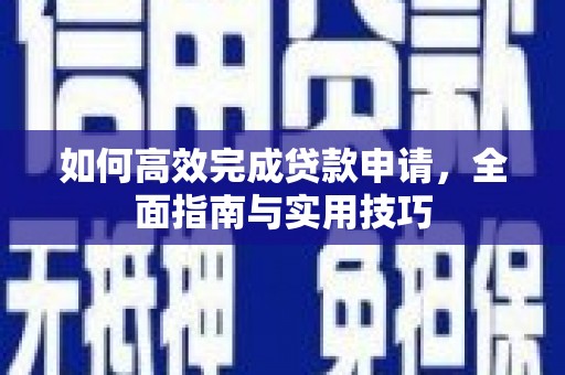蔡甸如何高效完成贷款申请，全面指南与实用技巧