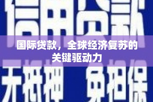 蔡甸国际贷款，全球经济复苏的关键驱动力