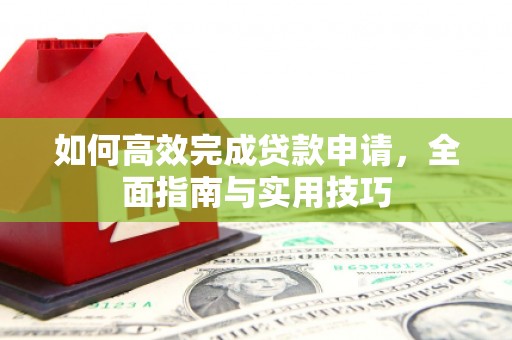 蔡甸如何高效完成贷款申请，全面指南与实用技巧