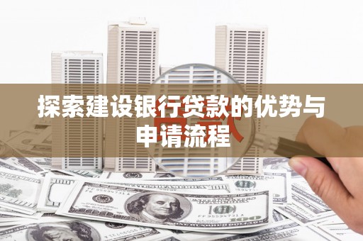 蔡甸探索建设银行贷款的优势与申请流程