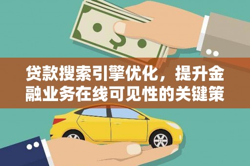 蔡甸贷款搜索引擎优化，提升金融业务在线可见性的关键策略