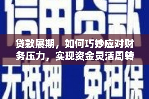蔡甸贷款展期，如何巧妙应对财务压力，实现资金灵活周转