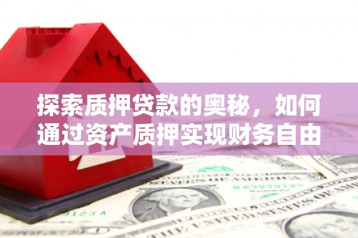 蔡甸探索质押贷款的奥秘，如何通过资产质押实现财务自由