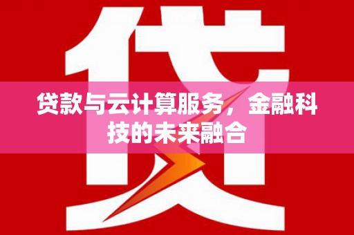 蔡甸贷款与云计算服务，金融科技的未来融合