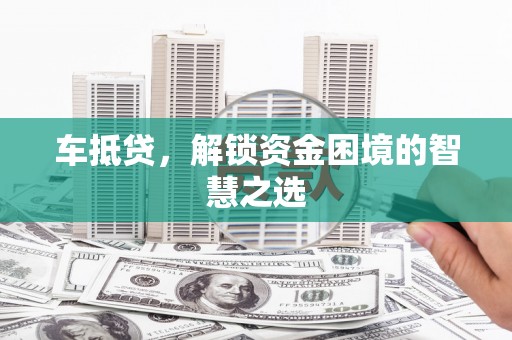 蔡甸车抵贷，解锁资金困境的智慧之选