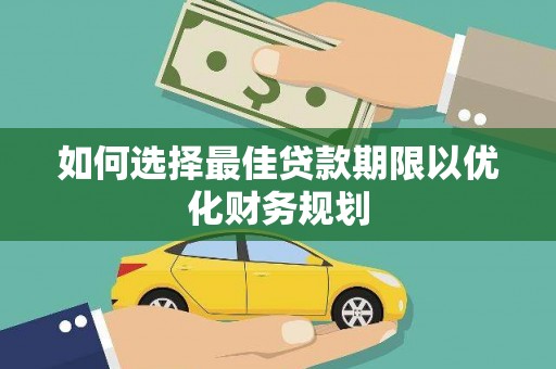 蔡甸如何选择最佳贷款期限以优化财务规划