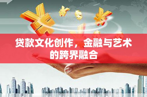 蔡甸贷款文化创作，金融与艺术的跨界融合