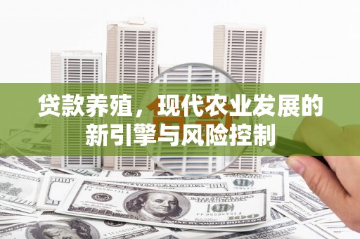 蔡甸贷款养殖，现代农业发展的新引擎与风险控制