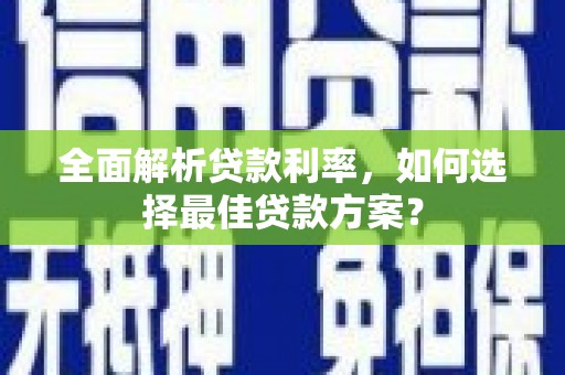 蔡甸全面解析贷款利率，如何选择最佳贷款方案？