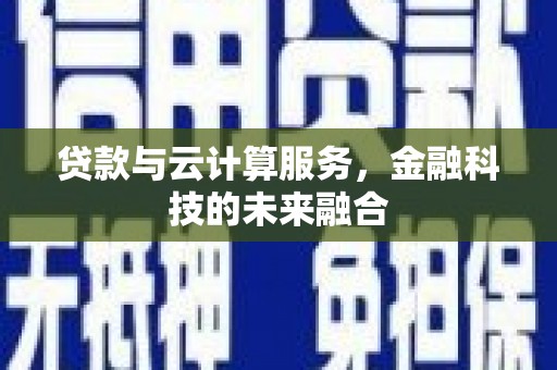 蔡甸贷款与云计算服务，金融科技的未来融合