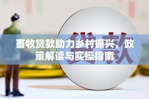 蔡甸畜牧贷款助力乡村振兴，政策解读与实操指南