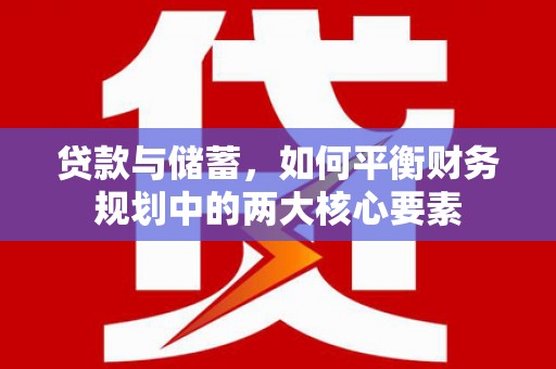 蔡甸贷款与储蓄，如何平衡财务规划中的两大核心要素