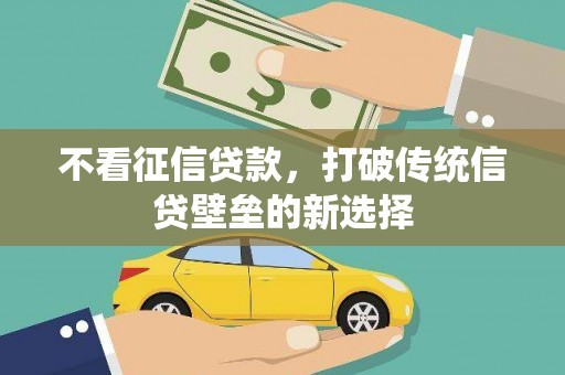 蔡甸不看征信贷款，打破传统信贷壁垒的新选择