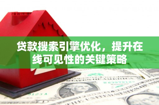 蔡甸贷款搜索引擎优化，提升在线可见性的关键策略