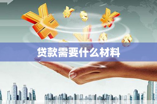 蔡甸贷款需要什么材料