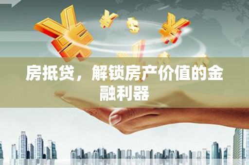 蔡甸房抵贷，解锁房产价值的金融利器
