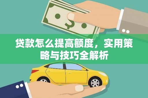 蔡甸贷款怎么提高额度，实用策略与技巧全解析