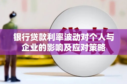 蔡甸银行贷款利率波动对个人与企业的影响及应对策略