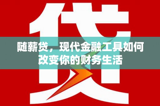 蔡甸随薪贷，现代金融工具如何改变你的财务生活