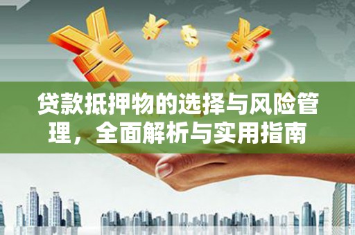 蔡甸贷款抵押物的选择与风险管理，全面解析与实用指南