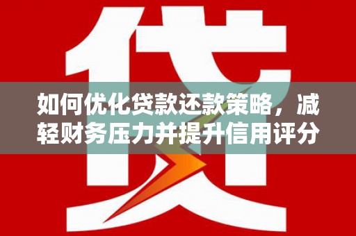 蔡甸如何优化贷款还款策略，减轻财务压力并提升信用评分