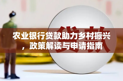 蔡甸农业银行贷款助力乡村振兴，政策解读与申请指南