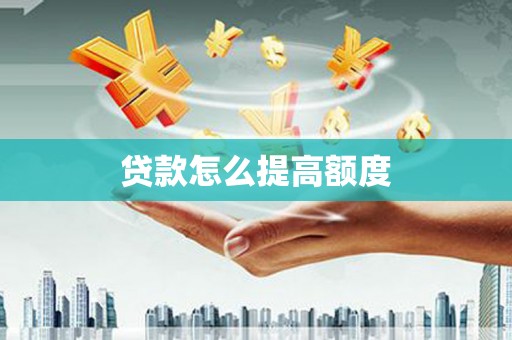蔡甸贷款怎么提高额度