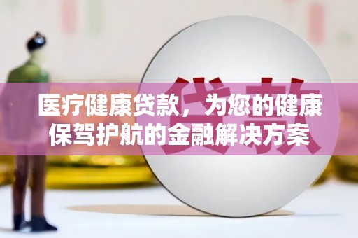 蔡甸医疗健康贷款，为您的健康保驾护航的金融解决方案