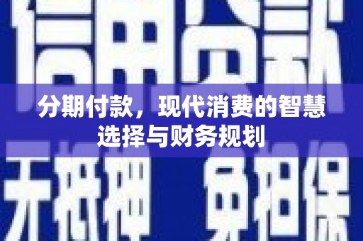 蔡甸分期付款，现代消费的智慧选择与财务规划