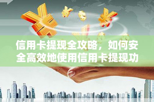 蔡甸信用卡提现全攻略，如何安全高效地使用信用卡提现功能