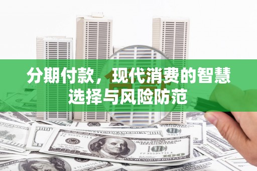 蔡甸分期付款，现代消费的智慧选择与风险防范